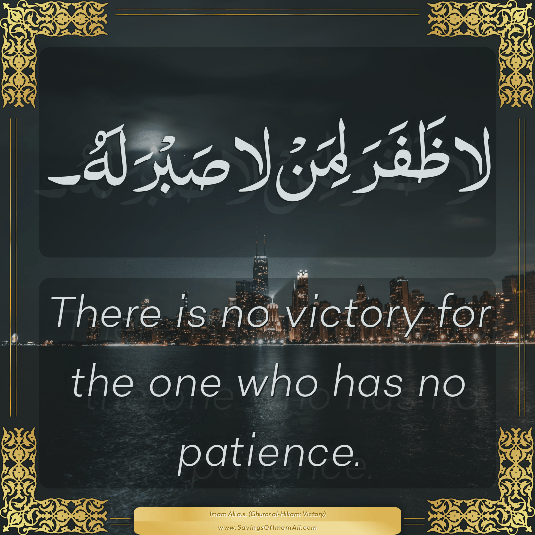 There is no victory for the one who has no patience.